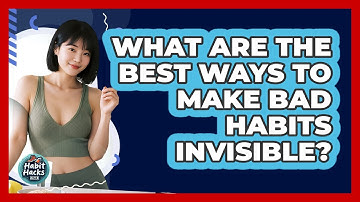 What Are The Best Ways To Make Bad Habits Invisible? - Habit Hacks Hub