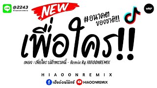 #กำลังมาแรง!!🔥 (เพื่อใคร) บ่มักพรรคนี้ - #ฮิตๆTikTok New [HIAOONREMIX]