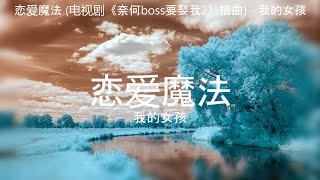 Video thumbnail of "恋爱魔法 (电视剧《奈何boss要娶我2》插曲) - 我的女孩【高音质】【歌词-Lyrics】"