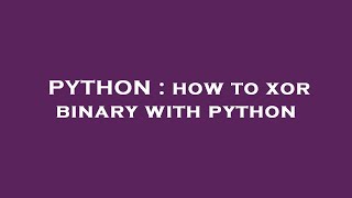PYTHON : how to xor binary with python