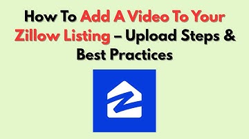 How To Add A Video To Your Zillow Listing – Upload Steps & Best Practices