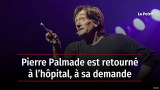 Pierre Palmade est retourné à l’hôpital, à sa demande