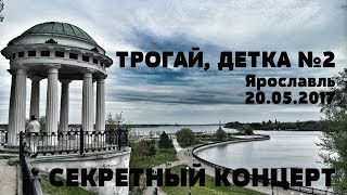 ТРОГАЙ, ДЕТКА №2 Секретный концерт в Ярославле 20.05.2017!