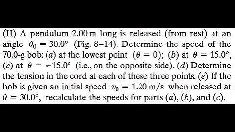 A pendulum 2.00 long is released (from rest) at an angle (Fig. 14). Determine the speed of the bob