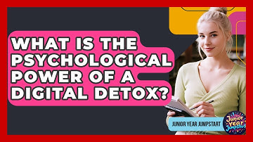 What Is The Psychological Power Of A Digital Detox? - Junior Year Jumpstart