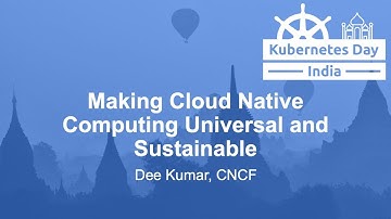 Making Cloud Native Computing Universal and Sustainable - Dee Kumar, CNCF