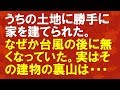 【スカッとする話】うちの土地に勝手に家を建てられたが、なぜか台風の後に無くなっていた。実はその建物の裏山は・・・「スカッと通信」