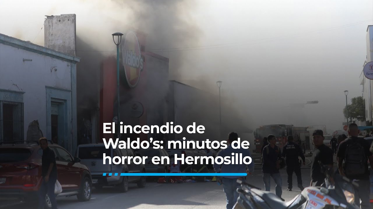 El incendio de Waldo’s: minutos de horror en Hermosillo