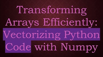 Transforming Arrays Efficiently: Vectorizing Python Code with Numpy