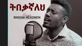 BINYIAM MEKONNEN ''ትበቃኛለህ'' New Amazing  Ethiopian Gospel Song 2019 - gospel songs 2019 nigeria