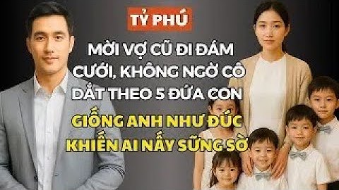 Tỷ Phú Mời Vợ Cũ Đi Đám Cưới, Không Ngờ Cô Dắt Theo 5 Đứa Con Giống Anh Như Đúc Khiến Ai Nấy Sững Sờ