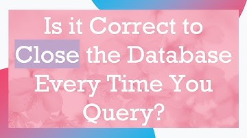 Is it Correct to Close the Database Every Time You Query?