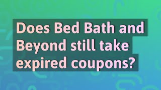 Does Bed Bath and Beyond still take expired coupons?