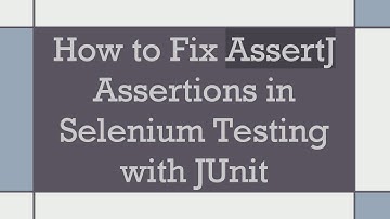 How to Fix AssertJ Assertions in Selenium Testing with JUnit