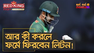 আর কী করলে ফর্মে ফিরবেন লিটন! – নট আউট নোমান