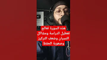 هذه السورة تعالج تعطيل الدراسة ومشاكل النسيان وضعف التركيزوصعوبة الحفظ 