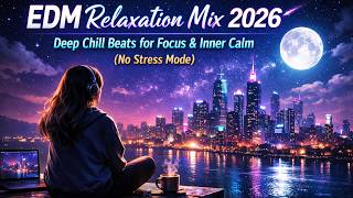 EDM Relaxation Mix 2026 🌌 Deep Chill Beats for Focus &amp; Inner Calm No Stress Mode