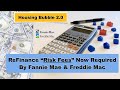 Housing Bubble 2.0 - ReFinance "Risk Fees" Required by Fannie Mae & Freddie Mac - Who's Paying ?