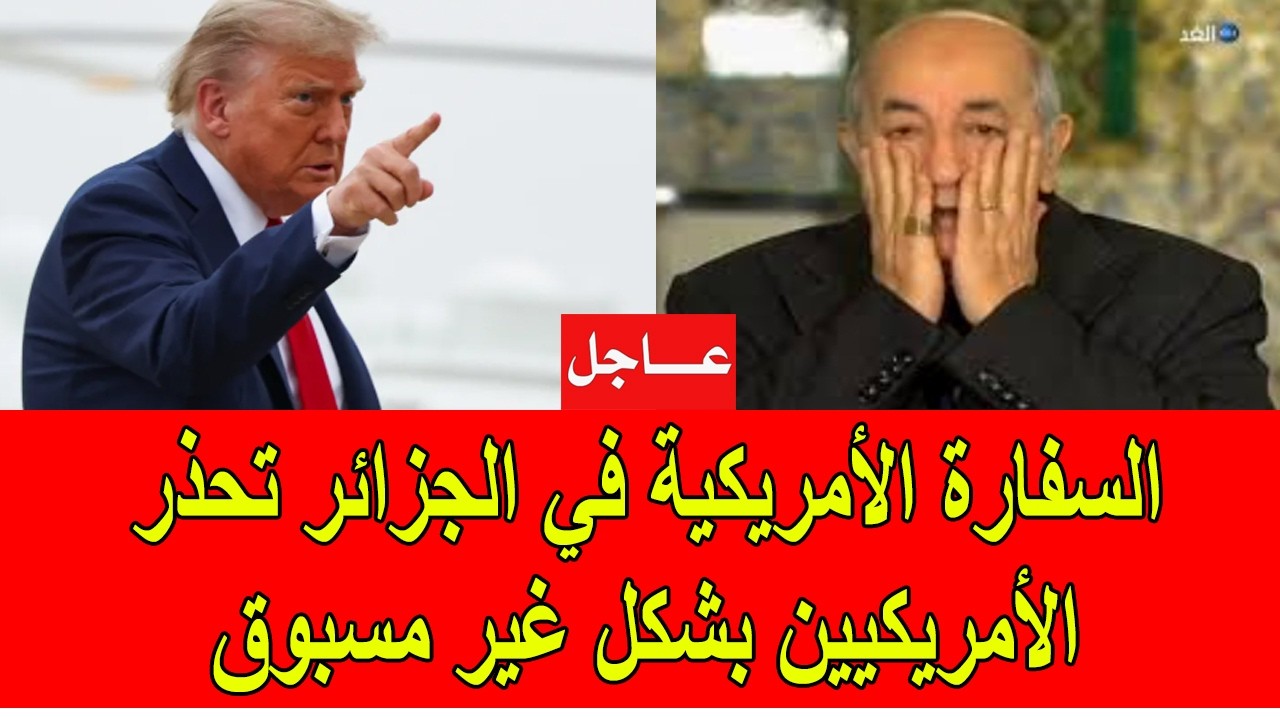 عاجل : السفارة الأمريكية في الجزائر تحذر الأمريكيين بشكل غير مسبوق