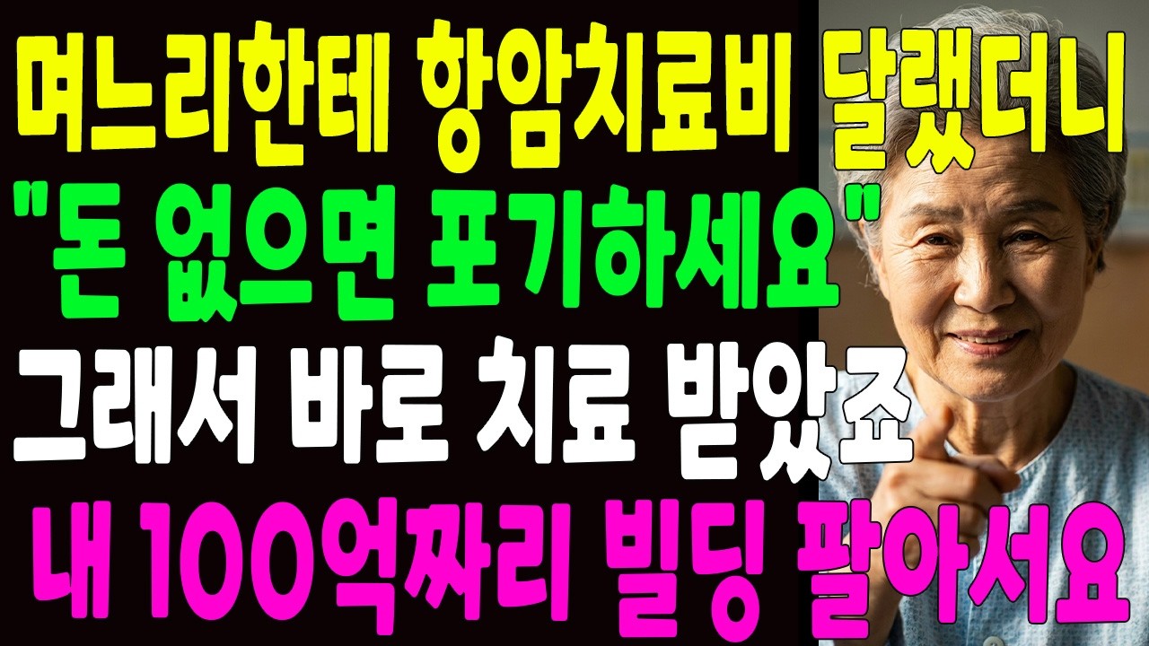 며느리한테 항암치료비 좀 보태달랬더니 '돈없으면 그냥 포기하세요' 바로 치료받았습니다  내 100억짜리 빌딩 팔아서요