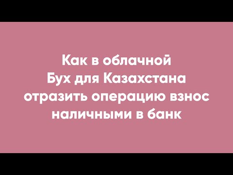 Как в облачной Бух для Казахстана отразить операцию взнос наличными в банк