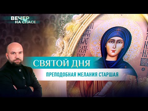 СВЯТОЙ ДНЯ. ПРЕПОДОБНАЯ МЕЛАНИЯ СТАРШАЯ