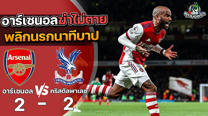 อาร์เซนอล 2-2 คริสตัล พาเลซ “อาร์เซนอลฆ่าไม่ตาย พลิกนรกนาทีบาป” | ฟุตบอลพรีเมียร์ลีก 2021