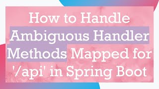 How to Handle Ambiguous Handler Methods Mapped for '/api' in Spring Boot