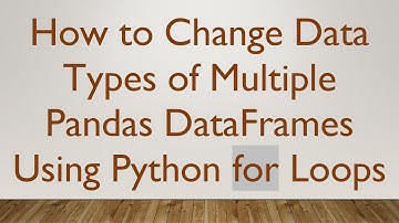 How to Change Data Types of Multiple Pandas DataFrames Using Python for Loops