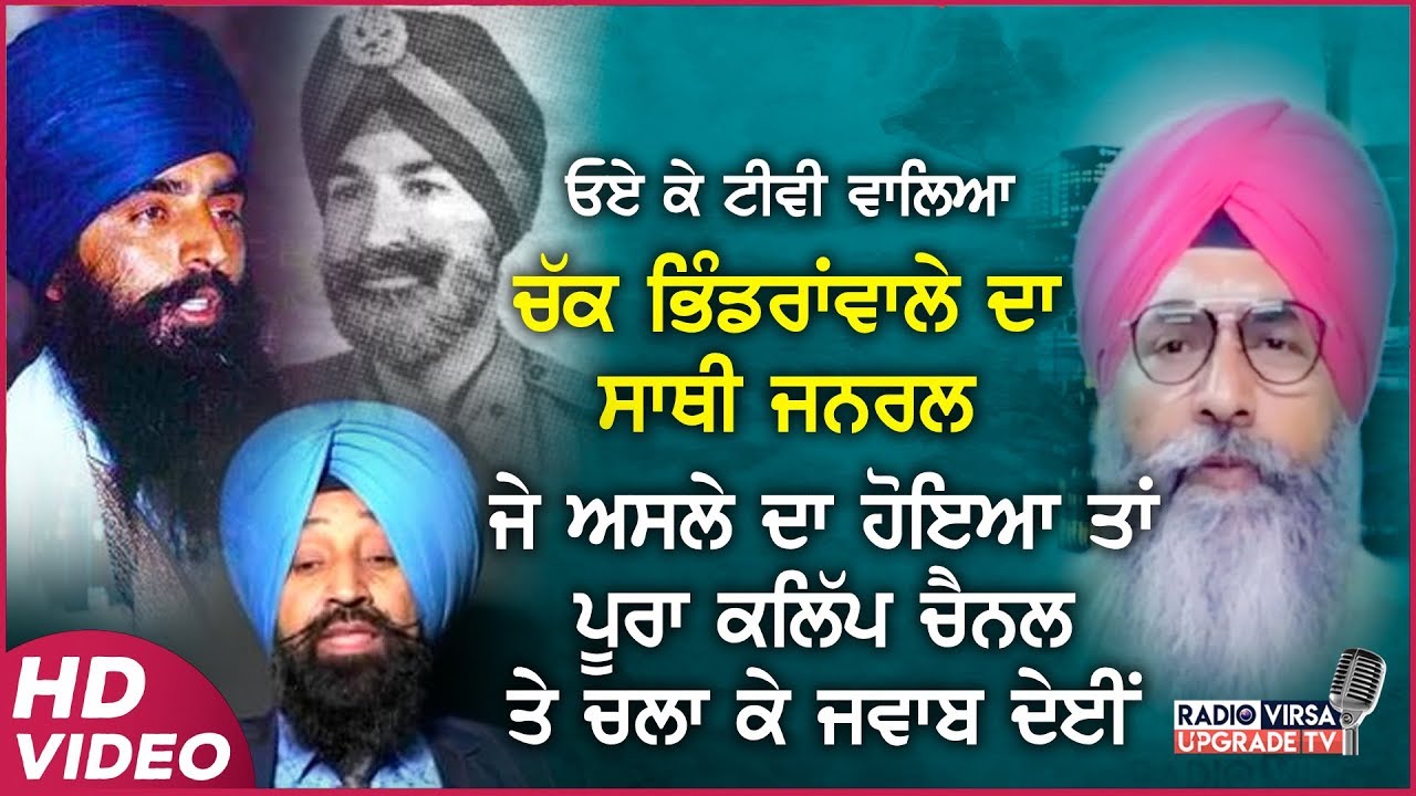 ਓਏ ktv ਵਾਲਿਆ, ਚੱਕ ਭਿੰਡਰਾਂਵਾਲੇੇ ਦਾ ਸਾਥੀ ਜਨਰਲ ਜੇ ਅਸਲੇ ਦਾ ਹੈਂ ਤਾਂ ਪੂਰਾ ਕਲਿੱਪ ਚੈੈਨਲ ਤੇ ਚਲਾ ਕੇ ਜਵਾਬ ਦੇਈਂ