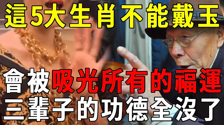 风水大师看不下去了！这5大生肖千万不能戴玉！否则会被吸光所有的福运，三生的功德一下就戴没了！【晓书说】 - 天天要闻