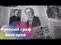 ДОКУМЕНТАЛЬНЫЙ ИСТОРИКО-БИОГРАФИЧЕСКИЙ! Русский граф Болгаров. Историю надо знать!