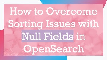 How to Overcome Sorting Issues with Null Fields in OpenSearch