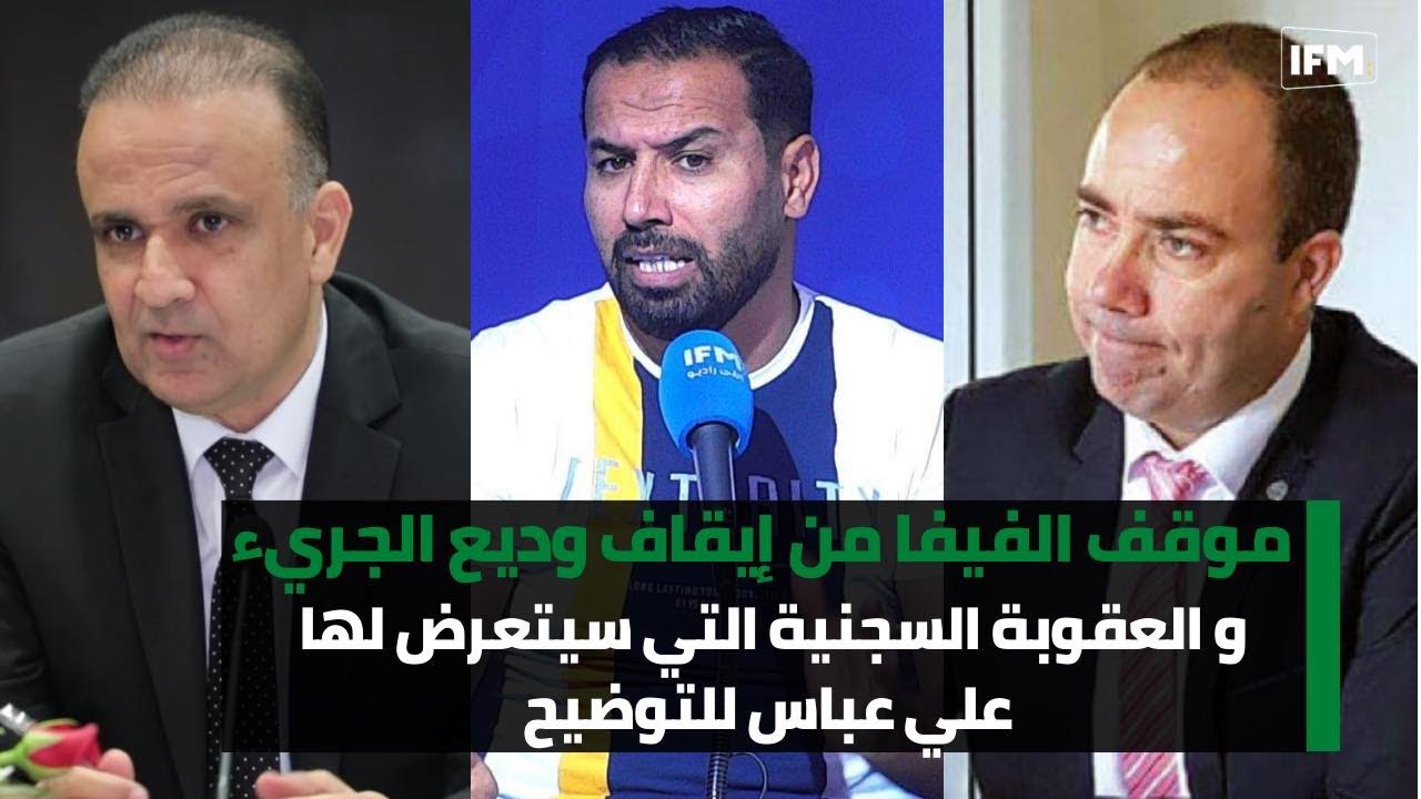 موقف الفيفا من إيقاف وديع الجريء و العقوبة السجنية التي سيتعرض لها علي عباس للتوضيح