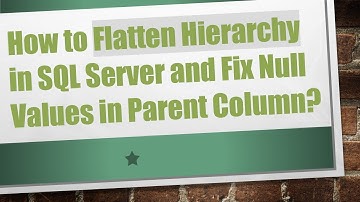 How to Flatten Hierarchy in SQL Server and Fix Null Values in Parent Column?