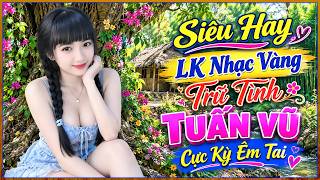 LK TUẤN VŨ Mới & Hay Nhất Hiện Nay, Nhạc Vàng Trữ Tình Xưa Tuyển Chọn Toàn Bài Hay, ÊM TAI, CỰC BỐC