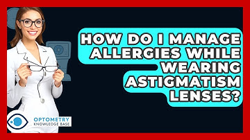 How Do I Manage Allergies While Wearing Astigmatism Lenses? - Optometry Knowledge Base