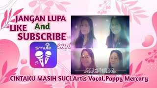 CINTAKU MASIH SUCI.Artis Vocal. Poppy Mercury.Versi Smule.