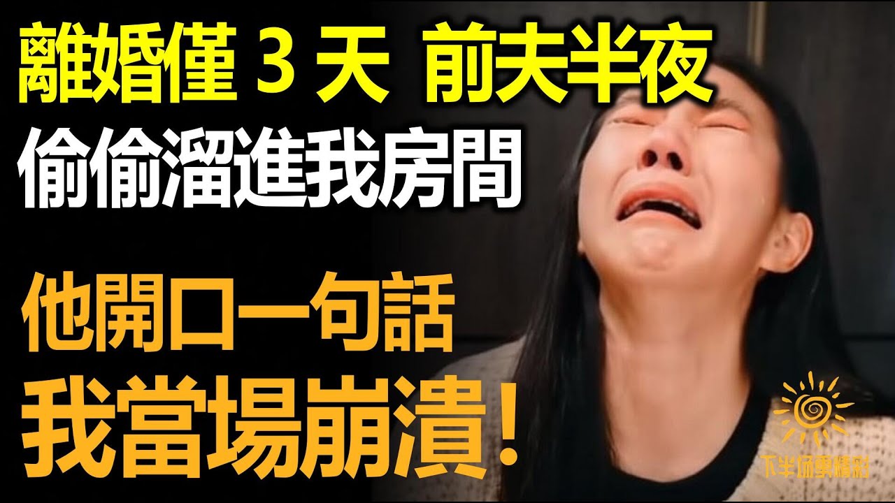 離婚僅3天，前夫半夜偷偷溜進我房間，他開口一句話，我當場崩潰