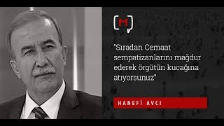 Hanefi Avcı Sıradan Cemaat Sempatizanlarını Mağdur Ederek Örgütün Kucağına Atıyorsunuz