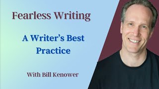 Fearless Writing with Bill Kenower: A Writer’s Best Practice