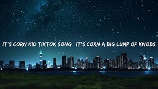 it's corn kid tiktok song | it's corn a big lump of knobs |Top Version