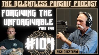 The RP Pod #104: Part 2 - Forgiving The Unforgivable - Rick Cheatham