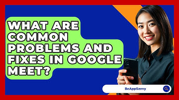 What Are Common Problems And Fixes In Google Meet? - Be App Savvy