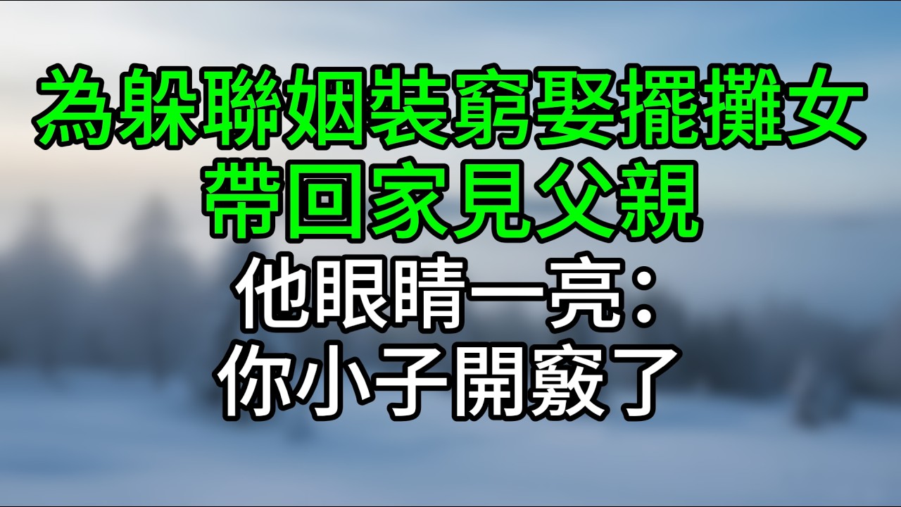 為躲聯姻裝窮娶擺攤女，帶回家見父親，他眼睛一亮：你小子開竅了