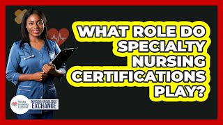 What Role Do Specialty Nursing Certifications Play?