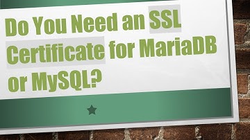 Do You Need an SSL Certificate for MariaDB or MySQL?