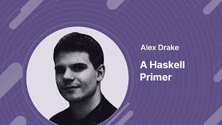 Alex Drake - A Haskell Primer - HaskellerZ August 2022