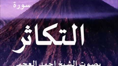 سورة التكاثر بصوت الشيخ/ احمد العجمي 102