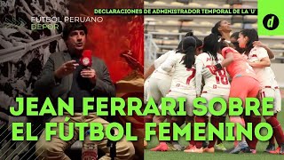Las frases de JEAN FERRARI, administrador de UNIVERSITARIO DE DEPORTES sobre el FÚTBOL FEMENINO